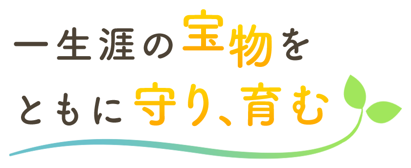 一生涯の宝物をともに守り、育む